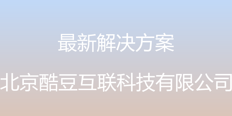 最新解决方案 - 北京酷豆互联科技有限公司