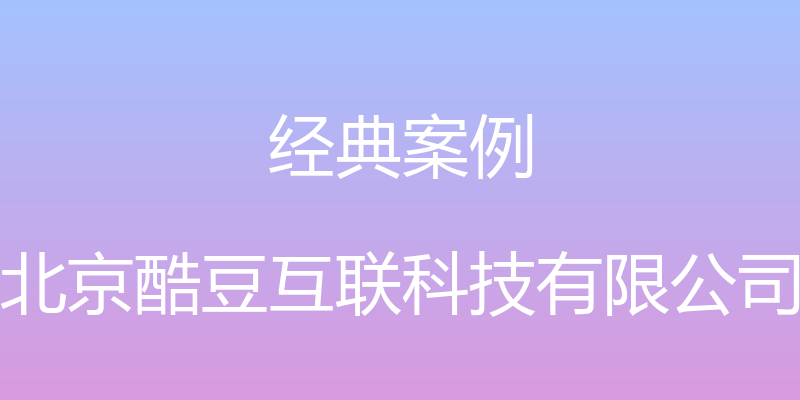 经典案例 - 北京酷豆互联科技有限公司