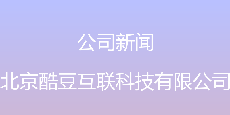 公司新闻 - 北京酷豆互联科技有限公司